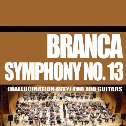 Glenn Branca: Symphony No. 13 (Hallucination City) For 100 Guitars (Atavistic, 2016)